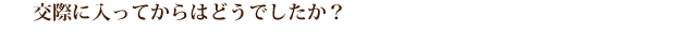交際に入ってからはどうでしたか？